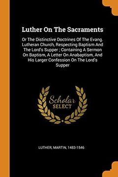 portada Luther on the Sacraments: Or the Distinctive Doctrines of the Evang. Lutheran Church, Respecting Baptism and the Lord's Supper; Containing a Sermon. His Larger Confession on the Lord's Supper 