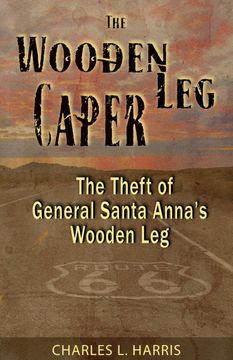 portada The Wooden leg Caper: The Theft of General Santa Anna's Wooden leg (en Inglés)