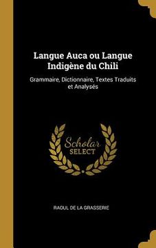 portada Langue Auca ou Langue Indigène du Chili: Grammaire, Dictionnaire, Textes Traduits et Analysés (in English)