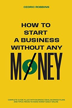 portada How to Start a Business Without any Money - Complete Guide Filled With Business Ideas, Business Plans, Tips & Tricks to Make Money Easily Online (en Inglés)