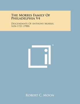 portada The Morris Family of Philadelphia V4: Descendants of Anthony Morris, 1654-1721 (1908) (en Inglés)