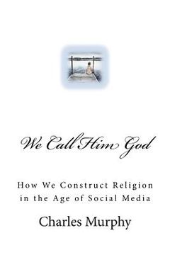 portada We Call Him God: How We Construct Religion in the Age of Social Media (en Inglés)