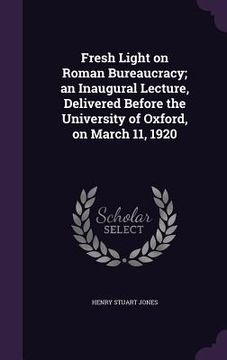 portada Fresh Light on Roman Bureaucracy; an Inaugural Lecture, Delivered Before the University of Oxford, on March 11, 1920