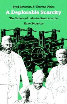portada a deplorable scarcity: the failure of industrialization in the slave economy (en Inglés)