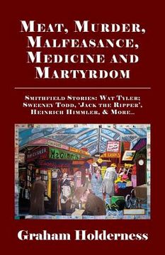 portada Meat, Murder, Malfeasance, Medicine and Martyrdom: Smithfield Stories: Wat Tyler, Anne Askew, Sweeney Todd, Jack the Ripper, Heinrich Himmler & More .