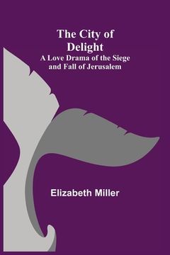 portada The City of Delight; A Love Drama of the Siege and Fall of Jerusalem (en Inglés)