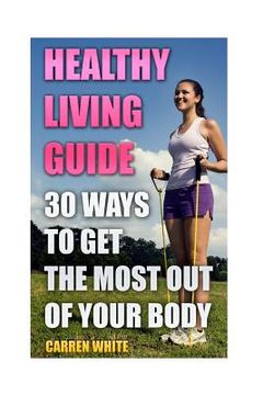 portada Healthy Living Guide: 30 Ways to Get the Most Out of Your Body: (Healthy Living, Healthy Healing)