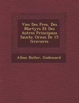 portada Vies Des P�res, Des Martyrs Et Des Autres Principaux Saints: Orn�es De 15 Gravures (en Francés)