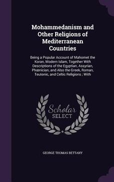 portada Mohammedanism and Other Religions of Mediterranean Countries: Being a Popular Account of Mahomet the Koran, Modern Islam, Together With Descriptions o (in English)