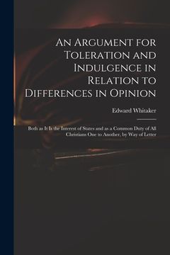 portada An Argument for Toleration and Indulgence in Relation to Differences in Opinion: Both as It is the Interest of States and as a Common Duty of All Chri (in English)