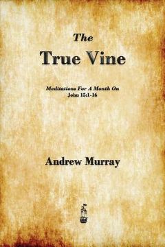 portada the true vine: meditations for a month on john 15:1-16 (en Inglés)
