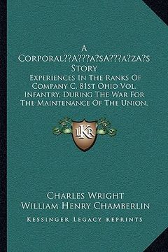 portada a corporala acentsacentsa a-acentsa acentss story: experiences in the ranks of company c, 81st ohio vol. infantry, during the war for the maintenanc (in English)
