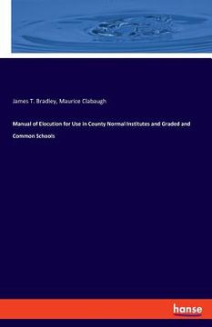 portada Manual of Elocution for Use in County Normal Institutes and Graded and Common Schools (in English)