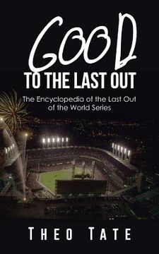 portada Good to the Last Out: The Encyclopedia of the Last Out of the World Series (en Inglés)