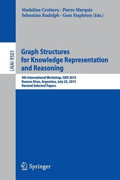 portada Graph Structures for Knowledge Representation and Reasoning: 4th International Workshop, Gkr 2015, Buenos Aires, Argentina, July 25, 2015, Revised Sel
