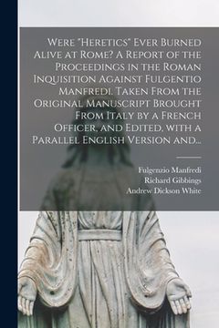 portada Were "heretics" Ever Burned Alive at Rome? A Report of the Proceedings in the Roman Inquisition Against Fulgentio Manfredi. Taken From the Original Ma