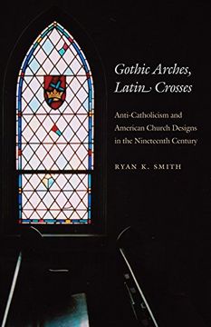 portada Gothic Arches, Latin Crosses: Anti-Catholicism and American Church Designs in the Nineteenth Century (en Inglés)
