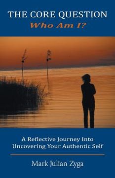 portada The Core Question: Who Am I? A Reflective Journey Into Uncovering Your Authentic Self (en Inglés)