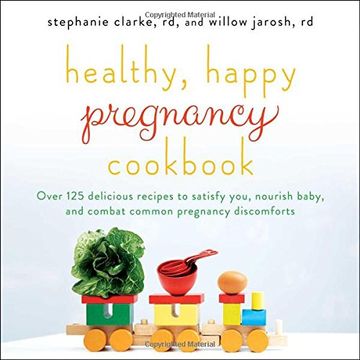 portada Healthy, Happy Pregnancy Cookbook: Over 125 Delicious Recipes to Satisfy You, Nourish Baby, and Combat Common Pregnancy Discomforts (en Inglés)