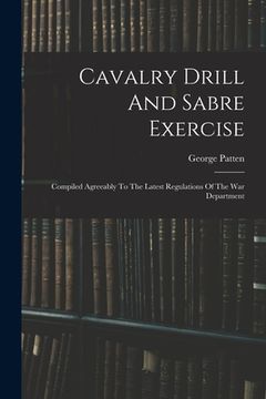 portada Cavalry Drill And Sabre Exercise: Compiled Agreeably To The Latest Regulations Of The War Department (en Inglés)