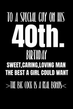 portada To A Special Guy On His 40th. Birthday Sweet, Caring, Loving Man The Best A Girl Could Want The Big Cock Is A Real Bonus: Funny adult humor gift boyfr (en Inglés)