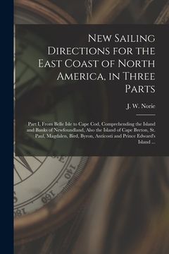 portada New Sailing Directions for the East Coast of North America, in Three Parts [microform]: Part I, From Belle Isle to Cape Cod, Comprehending the Island (en Inglés)