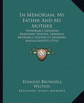 portada in memoriam, my father and my mother: honorable gershom bradford weston, deborah brownell weston of duxbury, massachusetts (1916) (en Inglés)