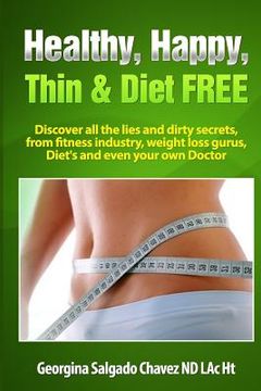 portada Healthy, Happy, Thin & Diet Free.: Discover all the lies and dirty secrets from fitness industry, weht loss gurus, Diets and even your own doctor.ig (en Inglés)