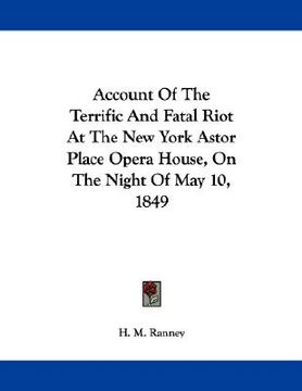 portada account of the terrific and fatal riot at the new york astor place opera house, on the night of may 10, 1849 (en Inglés)