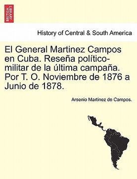 portada el general martinez campos en cuba. rese a pol tico-militar de la ltima campa a. por t. o. noviembre de 1876 a junio de 1878.