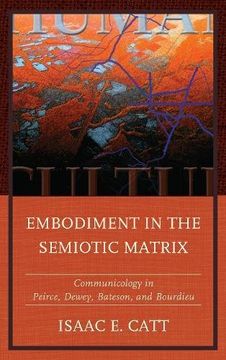 portada Embodiment in the Semiotic Matrix: Communicology in Peirce, Dewey, Bateson, and Bourdieu (The Fairleigh Dickinson University Press Series in Communication Studies)
