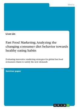portada Fast Food Marketing. Analyzing the changing consumer diet behavior towards healthy eating habits: Evaluating innovative marketing strategies for globa 