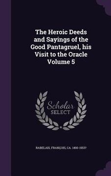 portada The Heroic Deeds and Sayings of the Good Pantagruel, his Visit to the Oracle Volume 5 (en Inglés)