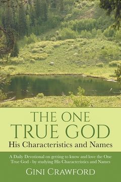 portada The One True God - His Characteristics and Names: A Daily Devotional on getting to know and love the One True God - by studying His Characteristics an (en Inglés)