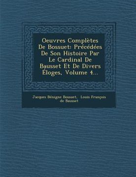 portada Oeuvres Complètes De Bossuet: Précédées De Son Histoire Par Le Cardinal De Bausset Et De Divers Éloges, Volume 4... (en Francés)