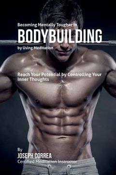portada Becoming Mentally Tougher In Bodybuilding by Using Meditation: Reach Your Potential by Controlling Your Inner Thoughts