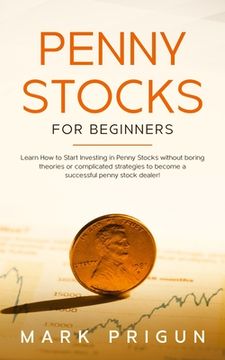 portada Penny Stocks For Beginners: Learn How to Start Investing in Penny Stocks without boring theories or complicated strategies to become a successful (en Inglés)