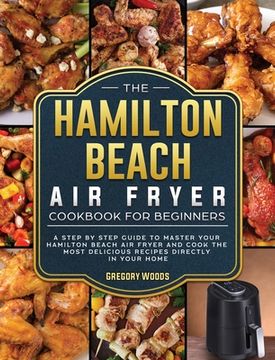 portada The Hamilton Beach Air Fryer Cookbook For Beginners: A step by step guide to master your Hamilton Beach Air Fryer and cook the most delicious recipes (in English)