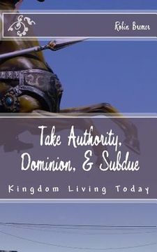 portada Take Authority, Dominion, & Subdue: Kingdom Living Today