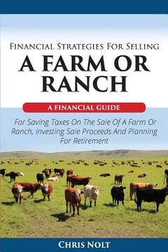 portada Financial Strategies For Selling A Farm Or Ranch: A Financial Guide For Saving Taxes On The Sale Of A Farm Or Ranch, Investing Sale Proceeds And Plann
