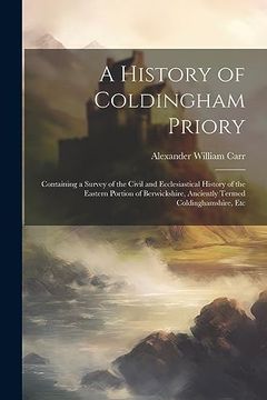 portada A History of Coldingham Priory: Containing a Survey of the Civil and Ecclesiastical History of the Eastern Portion of Berwickshire, Anciently Termed Coldinghamshire, etc (in English)