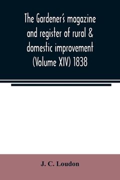 portada The Gardener's magazine and register of rural & domestic improvement (Volume XIV) 1838 (en Inglés)