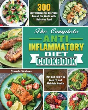 portada The Complete Anti-Inflammatory Diet Cookbook: 300 Easy Recipes for Everyone Around the World with Delicious Food That Can Help You Keep Fit and Mainta