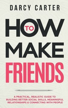 portada How to Make Friends: A Practical, Realistic Guide To Building Better Social Skills, Meaningful Relationships & Connecting With People (en Inglés)