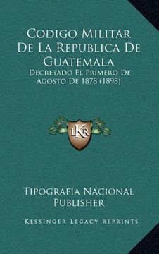 portada Codigo Militar de la Republica de Guatemala: Decretado el Primero de Agosto de 1878 (1898)