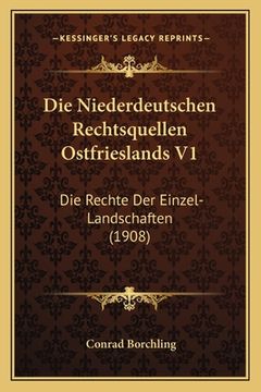 portada Die Niederdeutschen Rechtsquellen Ostfrieslands V1: Die Rechte Der Einzel-Landschaften (1908) (in German)