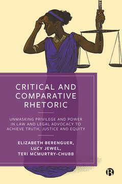 portada Critical and Comparative Rhetoric: Unmasking Privilege and Power in law and Legal Advocacy to Achieve Truth, Justice, and Equity (en Inglés)
