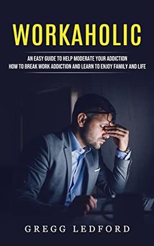 portada Workaholic: An Easy Guide to Help Moderate Your Addiction (How to Break Work Addiction and Learn to Enjoy Family and Life) (en Inglés)