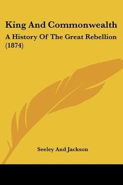 portada king and commonwealth: a history of the great rebellion (1874) (en Inglés)