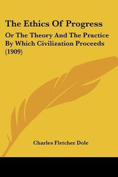 portada the ethics of progress: or the theory and the practice by which civilization proceeds (1909) (en Inglés)